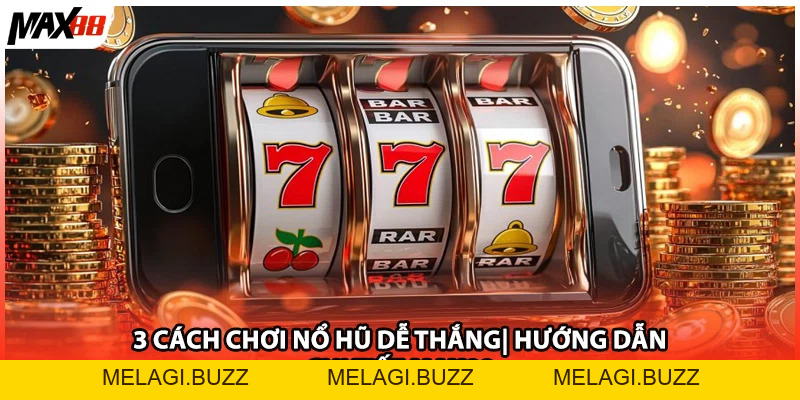 3 Cách Chơi Nổ Hũ Dễ Thắng| Hướng Dẫn Chi Tiết Max88 - melagi
