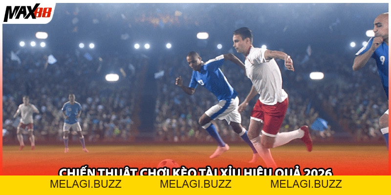 Kèo Tài Xỉu Max88| Những Điều Cần Biết Về Chiến Thuật 2026 - melagi